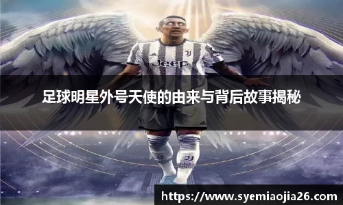 足球明星外号天使的由来与背后故事揭秘