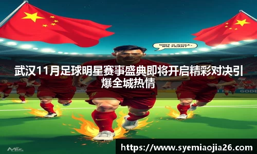 武汉11月足球明星赛事盛典即将开启精彩对决引爆全城热情