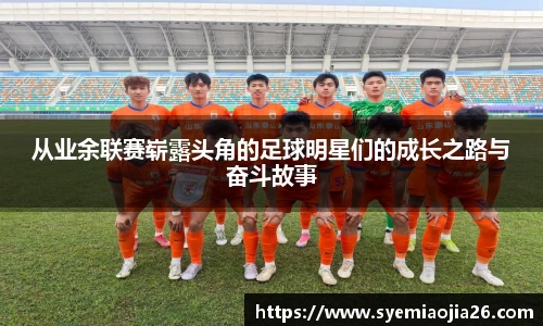从业余联赛崭露头角的足球明星们的成长之路与奋斗故事