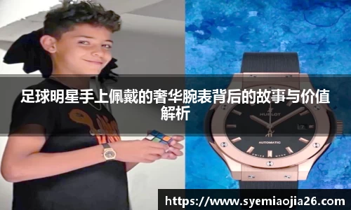 足球明星手上佩戴的奢华腕表背后的故事与价值解析